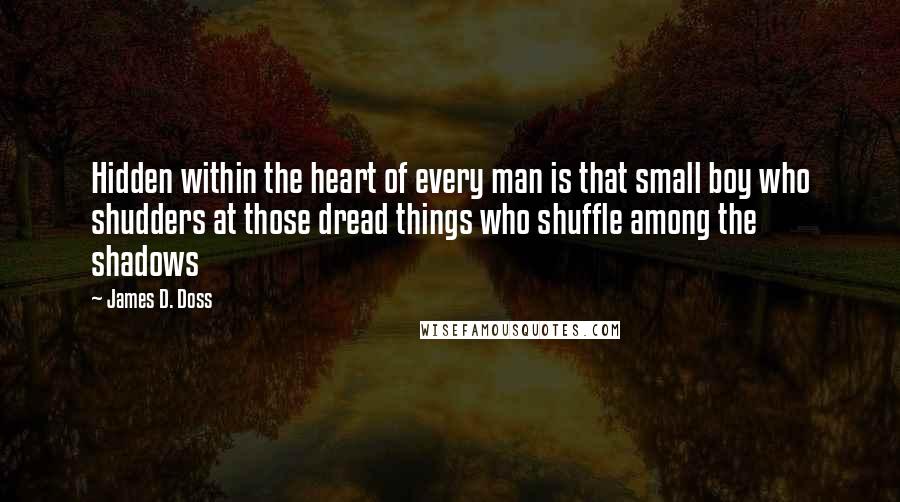 James D. Doss Quotes: Hidden within the heart of every man is that small boy who shudders at those dread things who shuffle among the shadows
