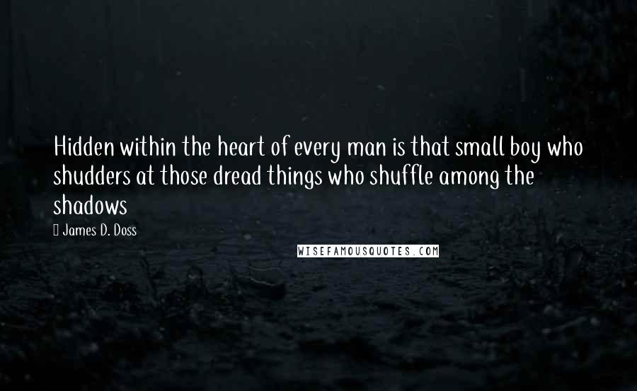 James D. Doss Quotes: Hidden within the heart of every man is that small boy who shudders at those dread things who shuffle among the shadows