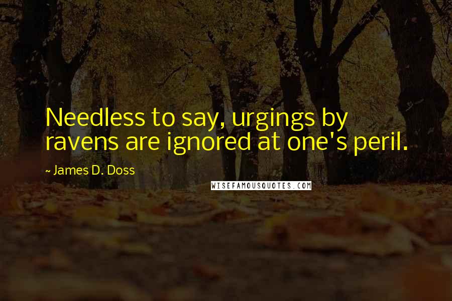 James D. Doss Quotes: Needless to say, urgings by ravens are ignored at one's peril.