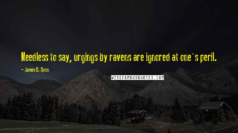 James D. Doss Quotes: Needless to say, urgings by ravens are ignored at one's peril.