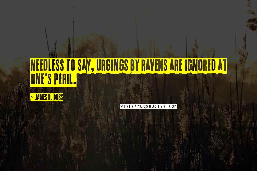 James D. Doss Quotes: Needless to say, urgings by ravens are ignored at one's peril.