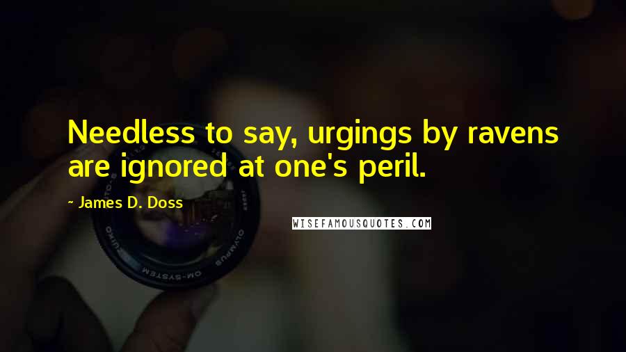 James D. Doss Quotes: Needless to say, urgings by ravens are ignored at one's peril.