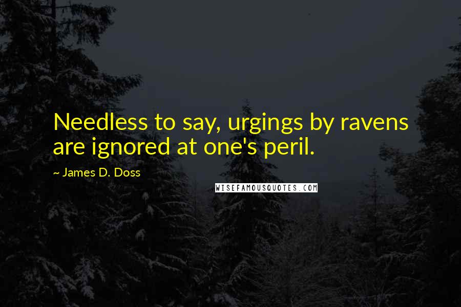 James D. Doss Quotes: Needless to say, urgings by ravens are ignored at one's peril.