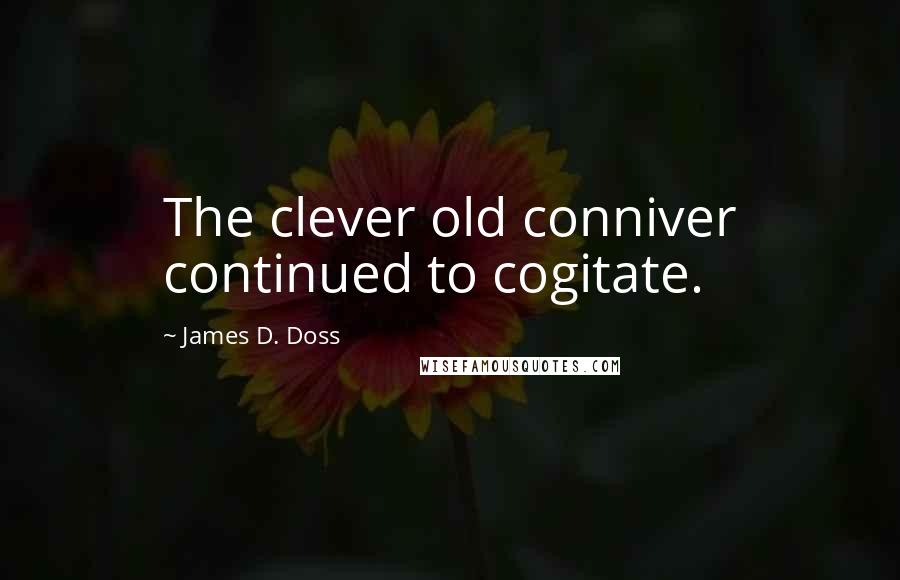James D. Doss Quotes: The clever old conniver continued to cogitate.