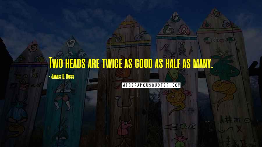 James D. Doss Quotes: Two heads are twice as good as half as many.