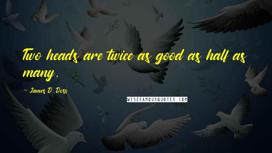 James D. Doss Quotes: Two heads are twice as good as half as many.