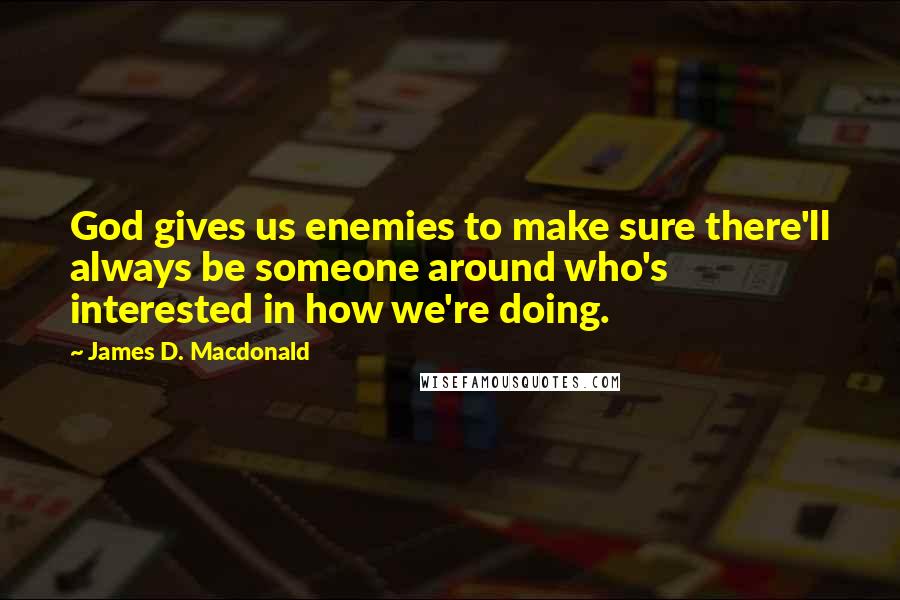 James D. Macdonald Quotes: God gives us enemies to make sure there'll always be someone around who's interested in how we're doing.