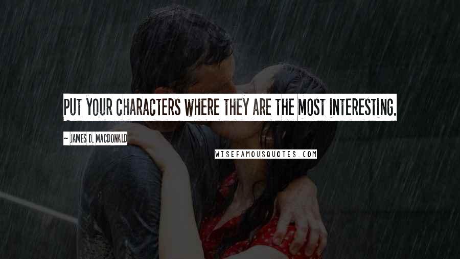 James D. Macdonald Quotes: Put your characters where they are the most interesting.