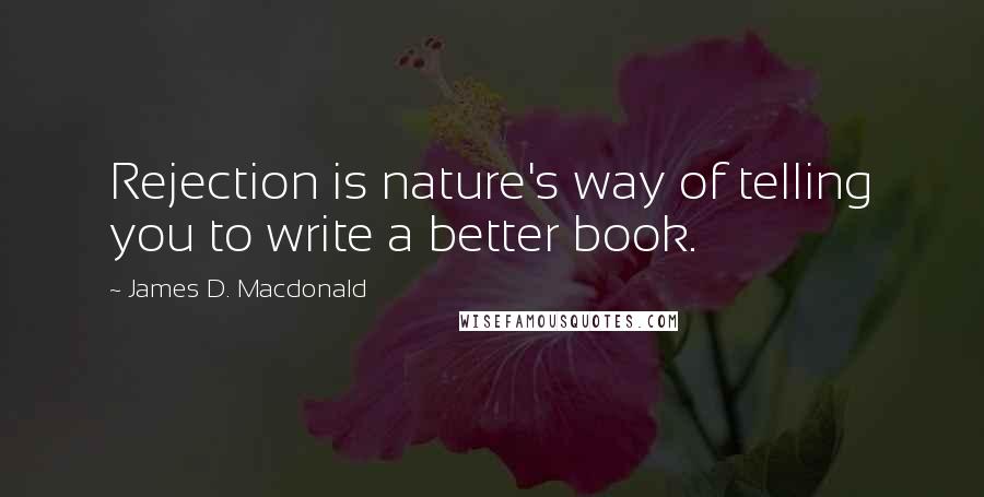 James D. Macdonald Quotes: Rejection is nature's way of telling you to write a better book.
