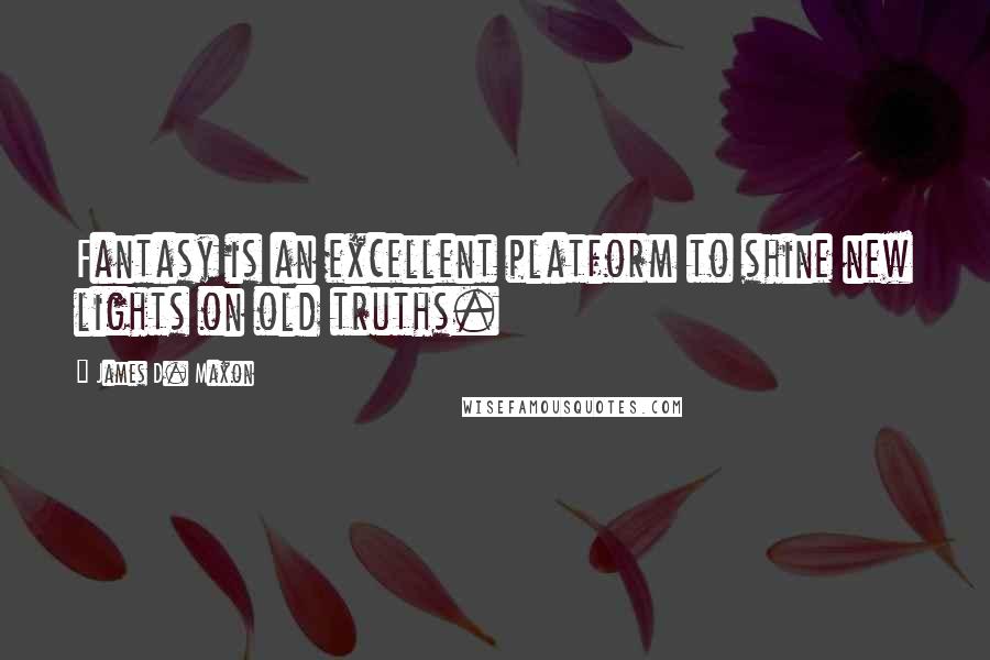 James D. Maxon Quotes: Fantasy is an excellent platform to shine new lights on old truths.