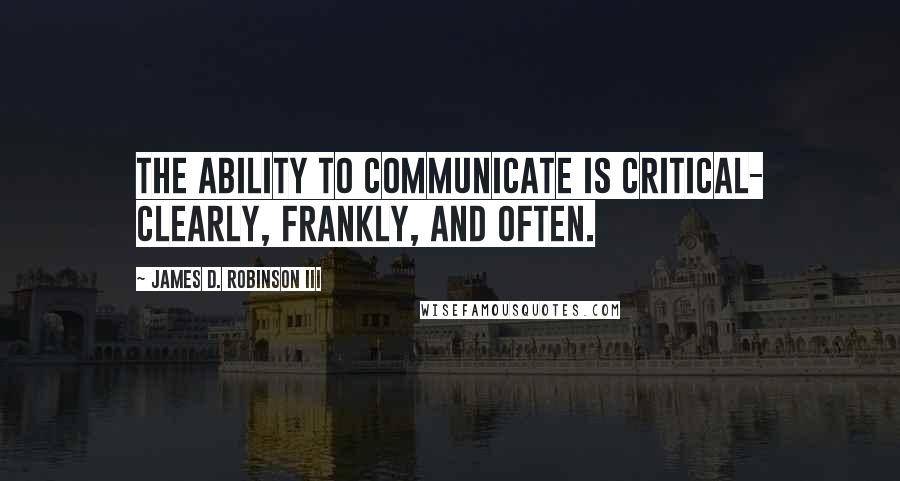 James D. Robinson III Quotes: The ability to communicate is critical- clearly, frankly, and often.