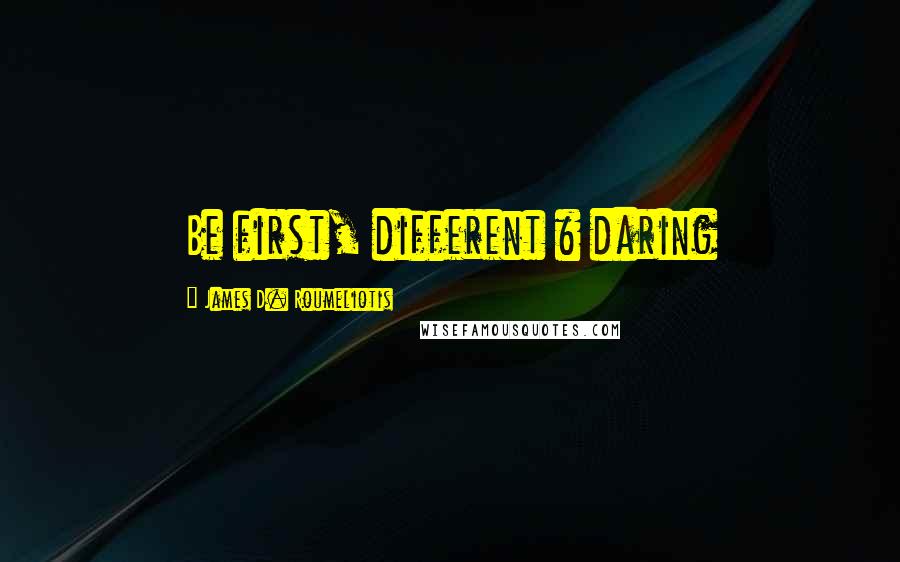 James D. Roumeliotis Quotes: Be first, different & daring