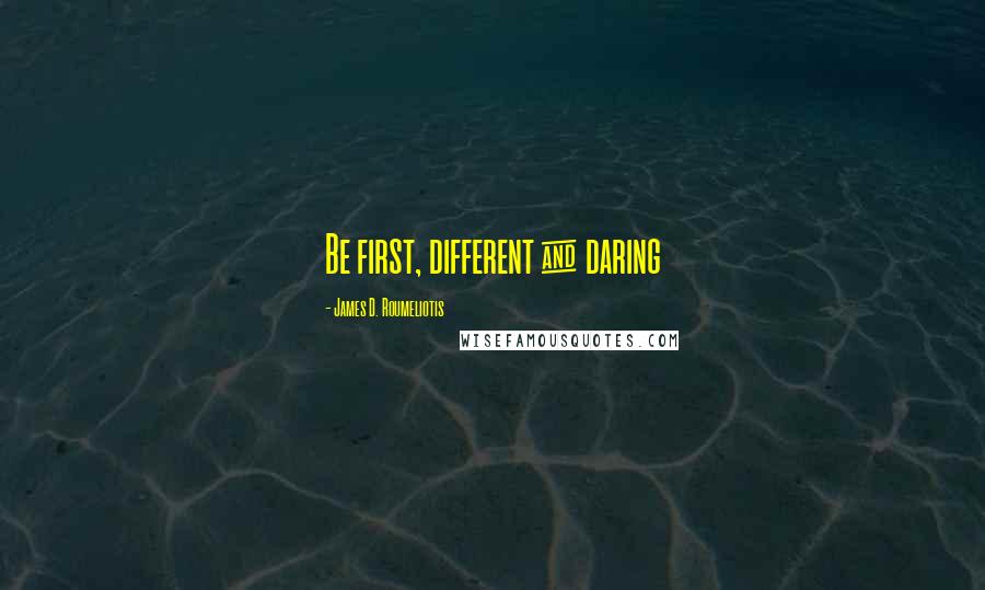 James D. Roumeliotis Quotes: Be first, different & daring