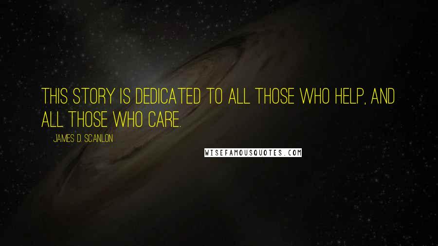 James D. Scanlon Quotes: This story is dedicated to all those who help, and all those who care.