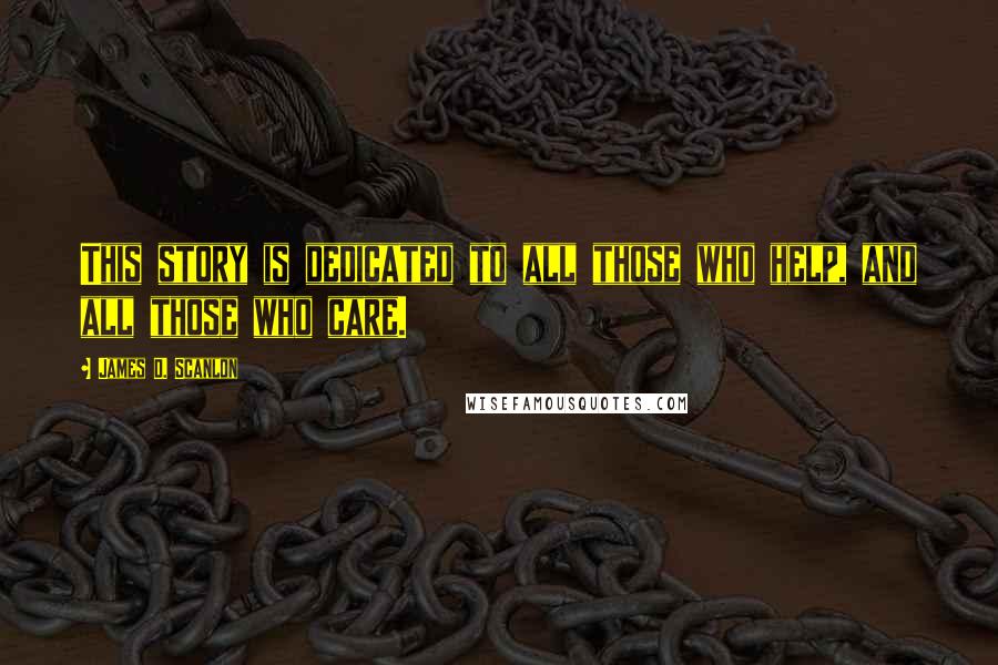 James D. Scanlon Quotes: This story is dedicated to all those who help, and all those who care.