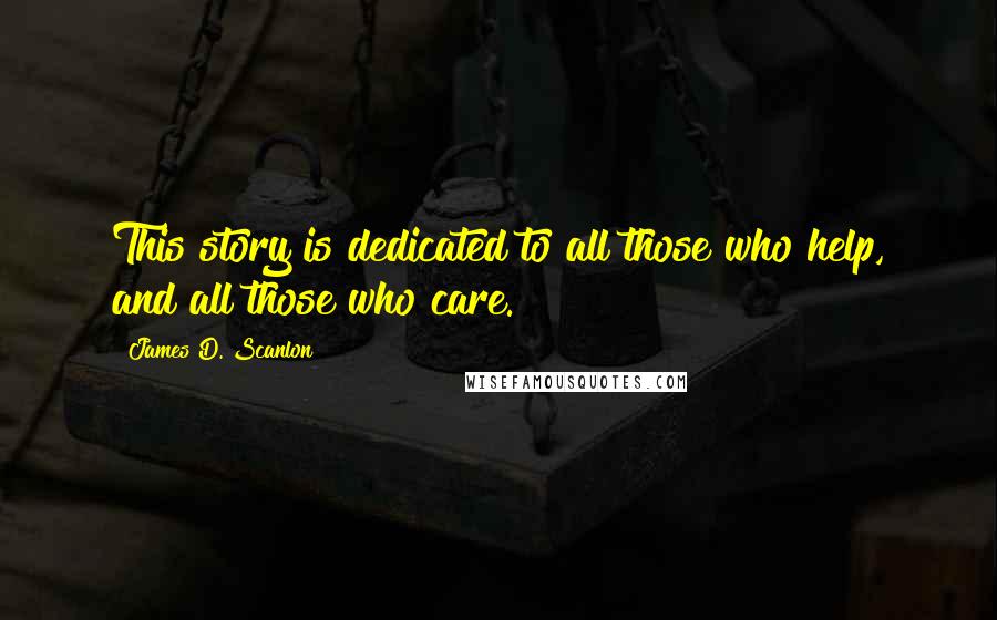 James D. Scanlon Quotes: This story is dedicated to all those who help, and all those who care.