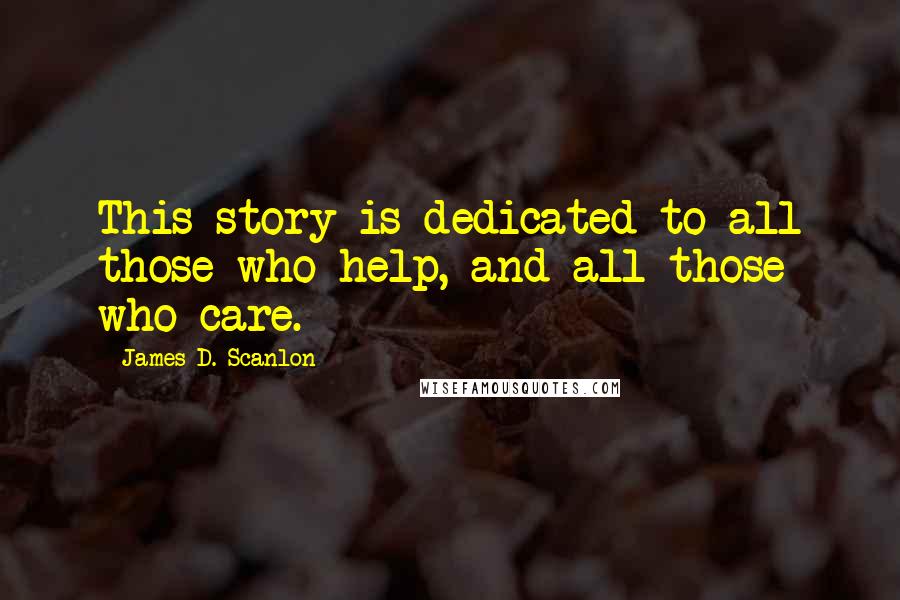 James D. Scanlon Quotes: This story is dedicated to all those who help, and all those who care.