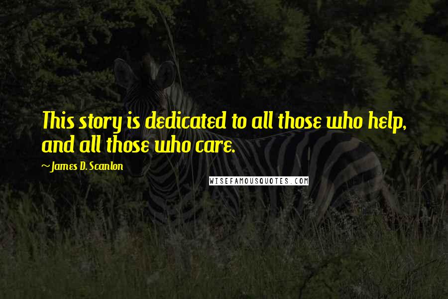 James D. Scanlon Quotes: This story is dedicated to all those who help, and all those who care.