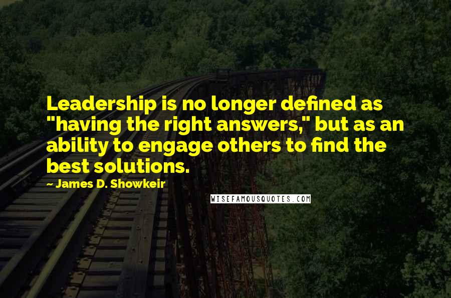 James D. Showkeir Quotes: Leadership is no longer defined as "having the right answers," but as an ability to engage others to find the best solutions.