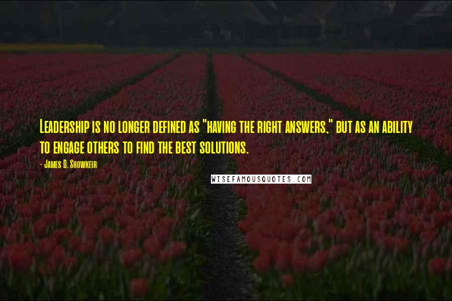 James D. Showkeir Quotes: Leadership is no longer defined as "having the right answers," but as an ability to engage others to find the best solutions.