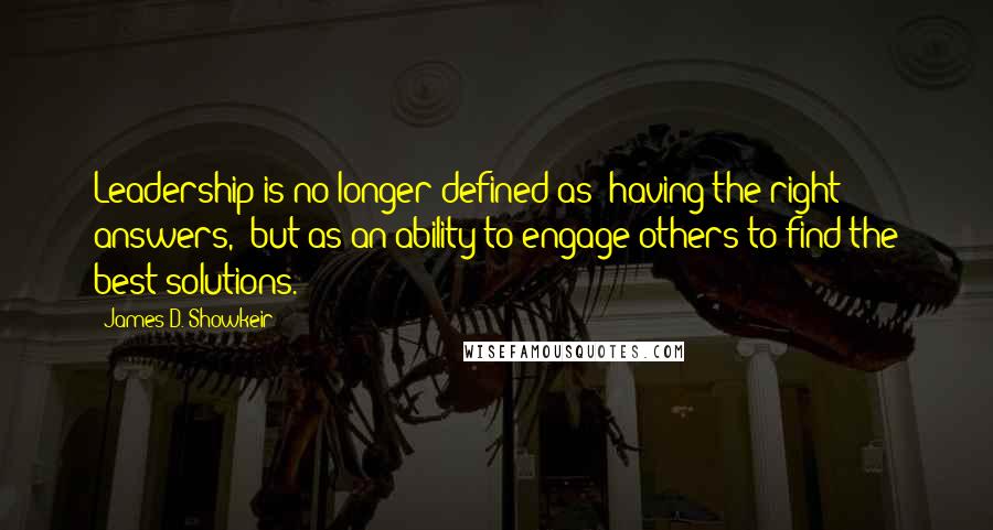 James D. Showkeir Quotes: Leadership is no longer defined as "having the right answers," but as an ability to engage others to find the best solutions.