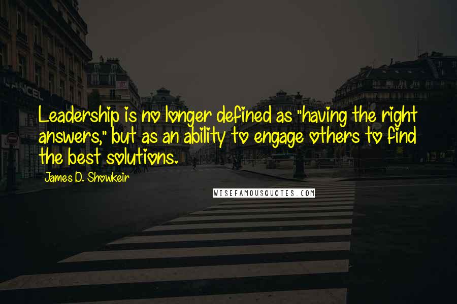 James D. Showkeir Quotes: Leadership is no longer defined as "having the right answers," but as an ability to engage others to find the best solutions.