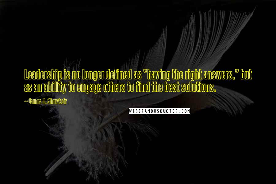 James D. Showkeir Quotes: Leadership is no longer defined as "having the right answers," but as an ability to engage others to find the best solutions.