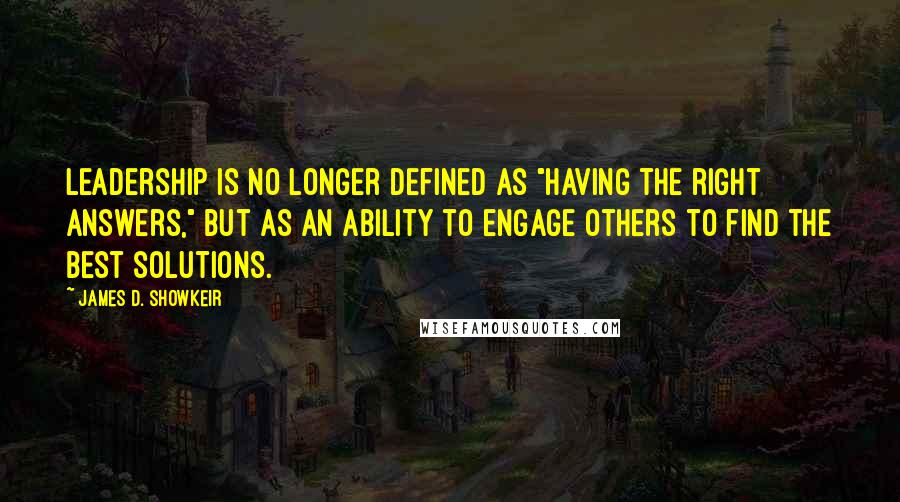 James D. Showkeir Quotes: Leadership is no longer defined as "having the right answers," but as an ability to engage others to find the best solutions.