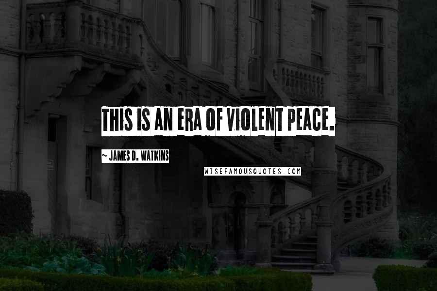 James D. Watkins Quotes: This is an era of violent peace.