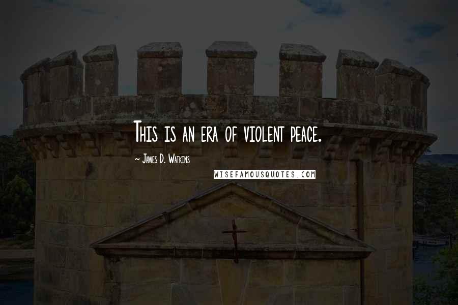 James D. Watkins Quotes: This is an era of violent peace.