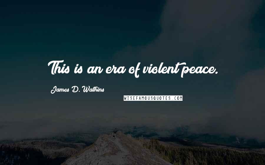 James D. Watkins Quotes: This is an era of violent peace.