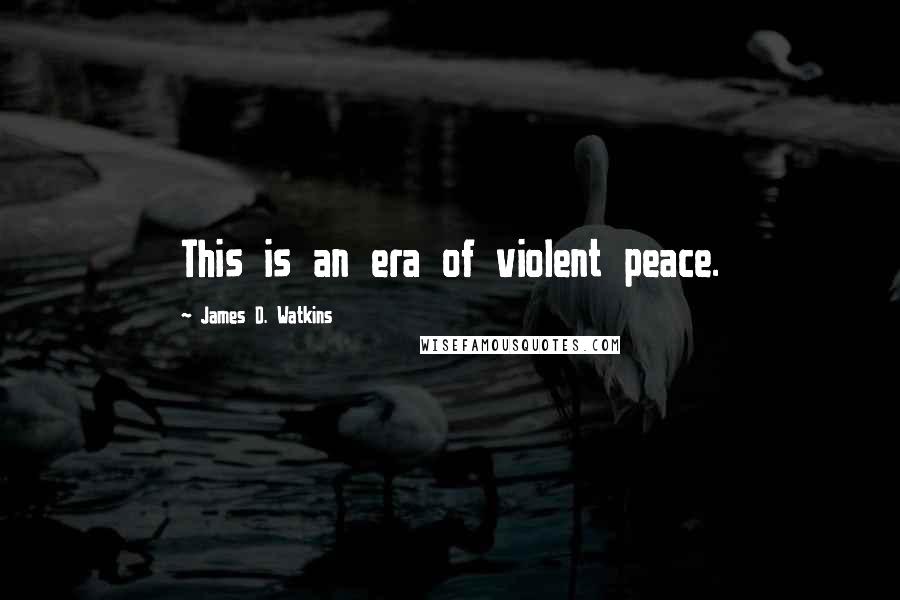 James D. Watkins Quotes: This is an era of violent peace.