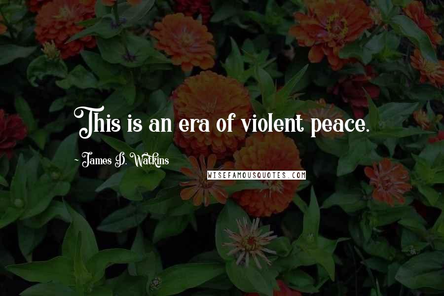 James D. Watkins Quotes: This is an era of violent peace.