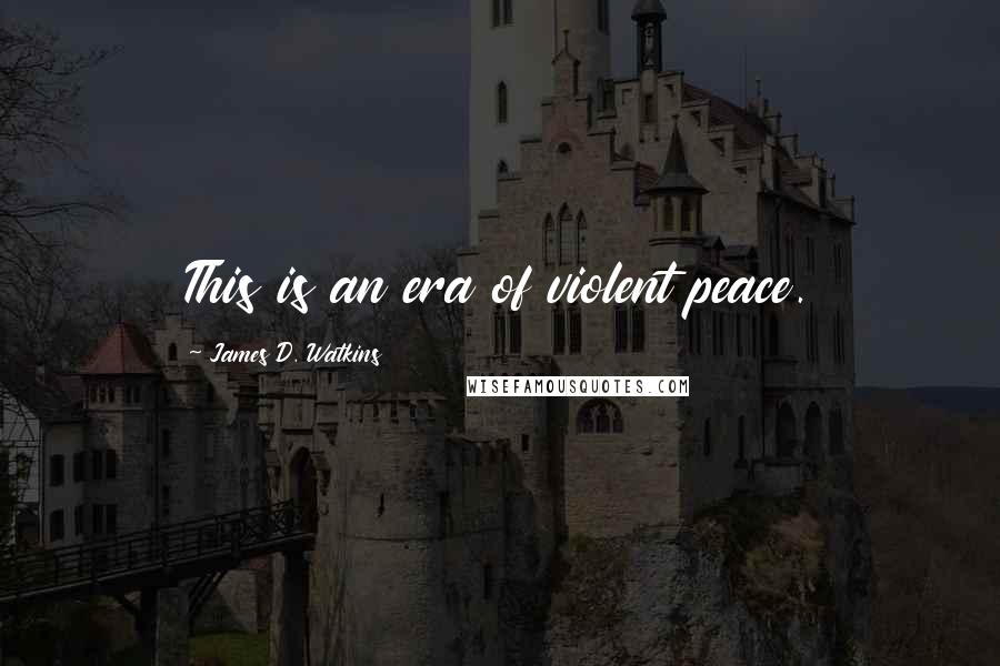 James D. Watkins Quotes: This is an era of violent peace.