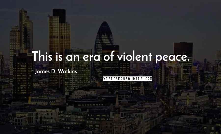 James D. Watkins Quotes: This is an era of violent peace.