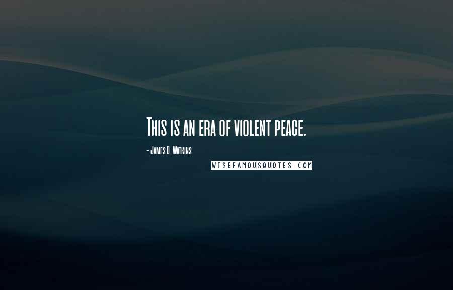 James D. Watkins Quotes: This is an era of violent peace.