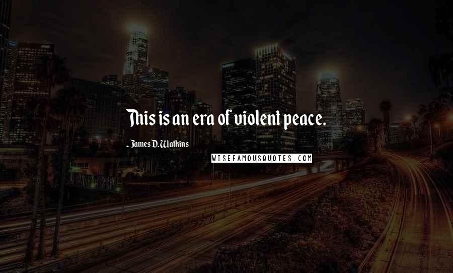 James D. Watkins Quotes: This is an era of violent peace.