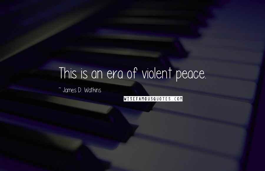 James D. Watkins Quotes: This is an era of violent peace.