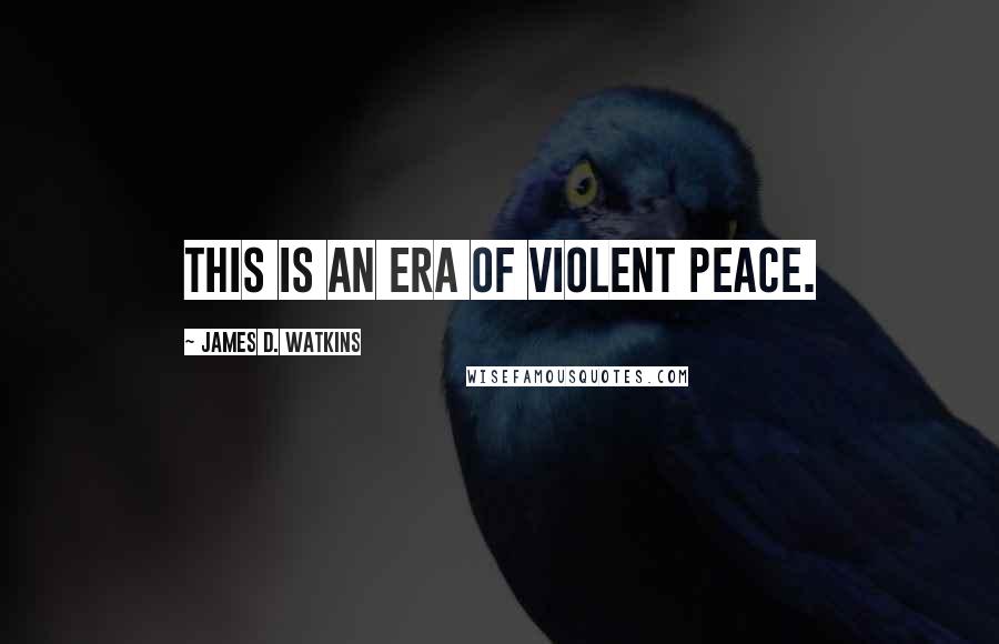 James D. Watkins Quotes: This is an era of violent peace.