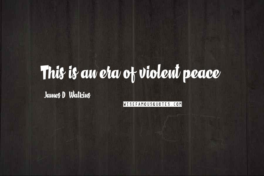 James D. Watkins Quotes: This is an era of violent peace.