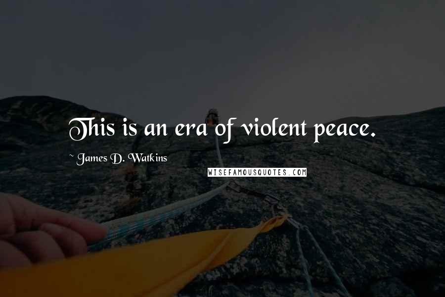 James D. Watkins Quotes: This is an era of violent peace.