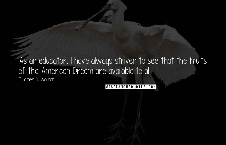 James D. Watson Quotes: As an educator, I have always striven to see that the fruits of the American Dream are available to all.