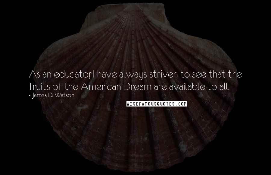 James D. Watson Quotes: As an educator, I have always striven to see that the fruits of the American Dream are available to all.