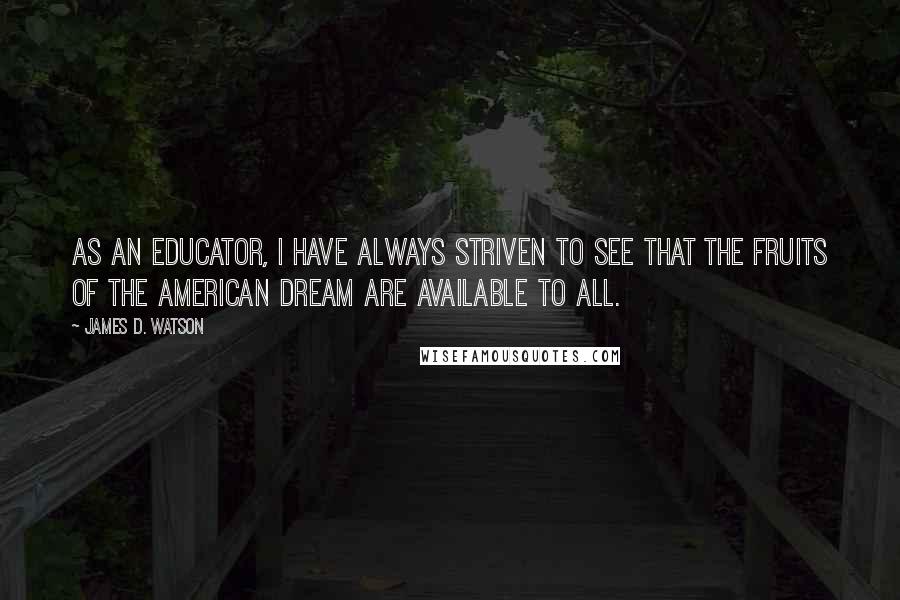 James D. Watson Quotes: As an educator, I have always striven to see that the fruits of the American Dream are available to all.