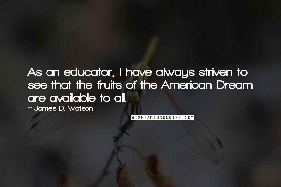 James D. Watson Quotes: As an educator, I have always striven to see that the fruits of the American Dream are available to all.