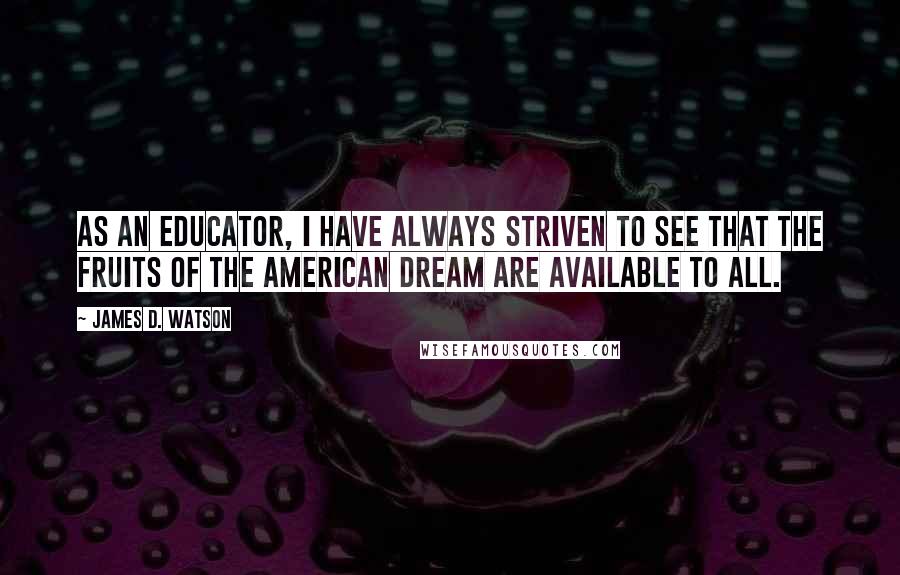 James D. Watson Quotes: As an educator, I have always striven to see that the fruits of the American Dream are available to all.