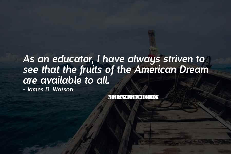 James D. Watson Quotes: As an educator, I have always striven to see that the fruits of the American Dream are available to all.