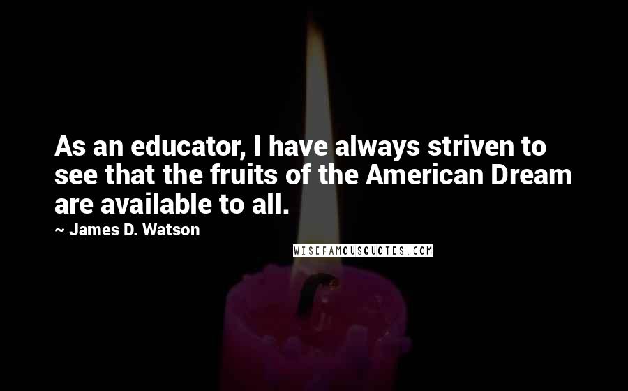 James D. Watson Quotes: As an educator, I have always striven to see that the fruits of the American Dream are available to all.