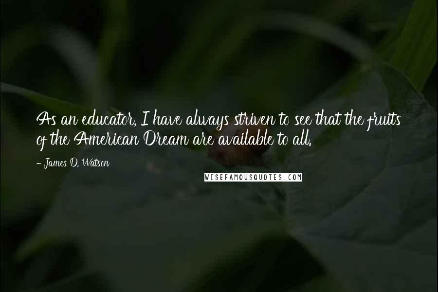 James D. Watson Quotes: As an educator, I have always striven to see that the fruits of the American Dream are available to all.