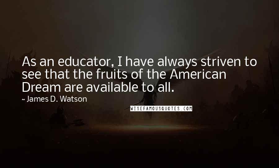 James D. Watson Quotes: As an educator, I have always striven to see that the fruits of the American Dream are available to all.